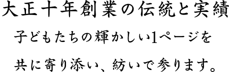 大正十年創業の伝統と実績 子どもたちの輝かしい1ページを共に寄り添い、紡いで参ります。